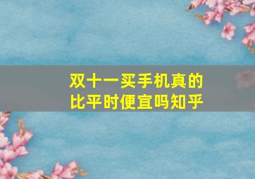 双十一买手机真的比平时便宜吗知乎