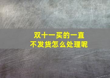 双十一买的一直不发货怎么处理呢