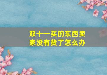 双十一买的东西卖家没有货了怎么办