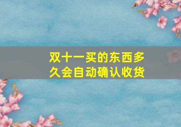 双十一买的东西多久会自动确认收货