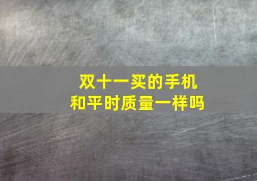 双十一买的手机和平时质量一样吗