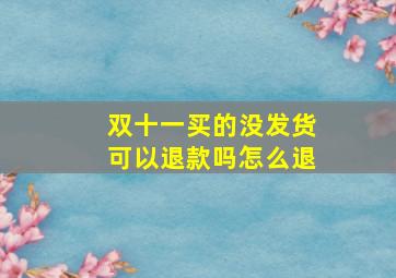 双十一买的没发货可以退款吗怎么退