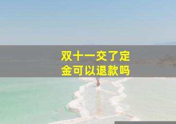 双十一交了定金可以退款吗