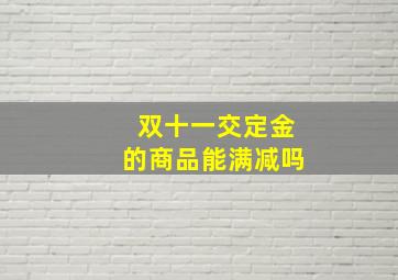 双十一交定金的商品能满减吗