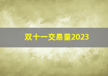 双十一交易量2023