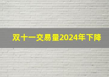 双十一交易量2024年下降