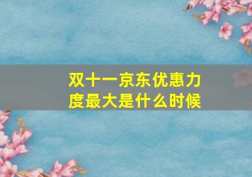 双十一京东优惠力度最大是什么时候