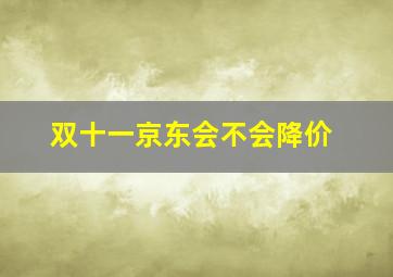 双十一京东会不会降价