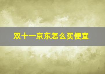 双十一京东怎么买便宜