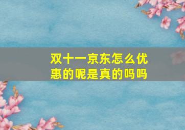 双十一京东怎么优惠的呢是真的吗吗