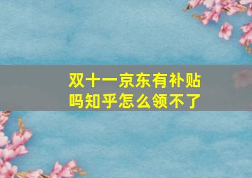 双十一京东有补贴吗知乎怎么领不了