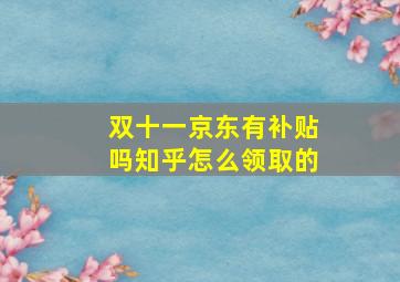 双十一京东有补贴吗知乎怎么领取的