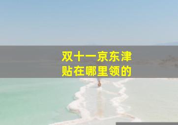 双十一京东津贴在哪里领的