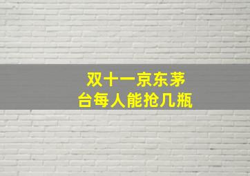 双十一京东茅台每人能抢几瓶