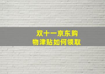 双十一京东购物津贴如何领取