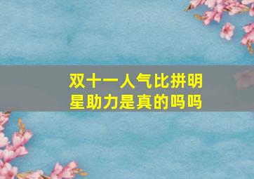 双十一人气比拼明星助力是真的吗吗