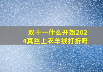 双十一什么开始2024真丝上衣羊绒打折吗