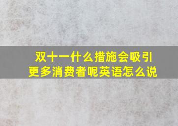 双十一什么措施会吸引更多消费者呢英语怎么说