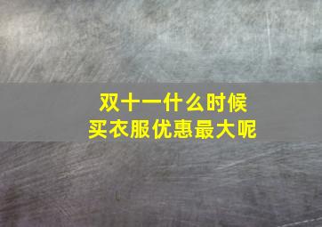 双十一什么时候买衣服优惠最大呢