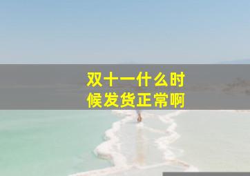 双十一什么时候发货正常啊