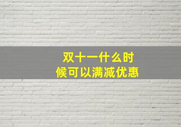 双十一什么时候可以满减优惠