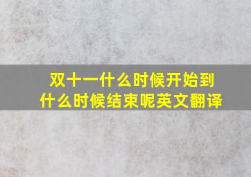 双十一什么时候开始到什么时候结束呢英文翻译