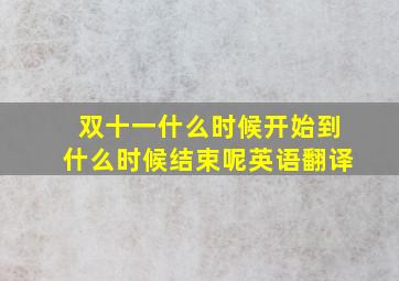 双十一什么时候开始到什么时候结束呢英语翻译