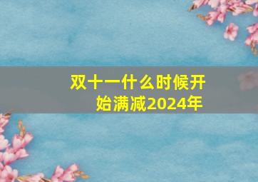 双十一什么时候开始满减2024年