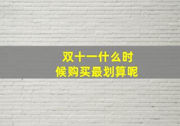 双十一什么时候购买最划算呢