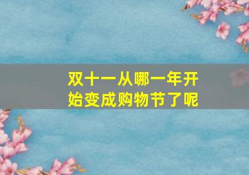 双十一从哪一年开始变成购物节了呢