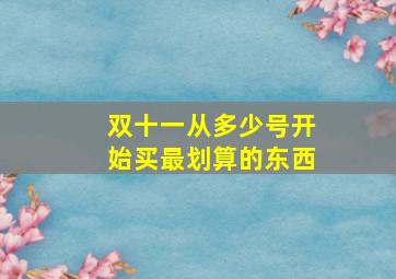 双十一从多少号开始买最划算的东西