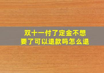 双十一付了定金不想要了可以退款吗怎么退