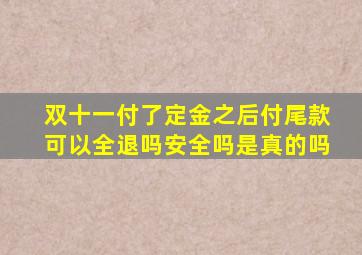 双十一付了定金之后付尾款可以全退吗安全吗是真的吗