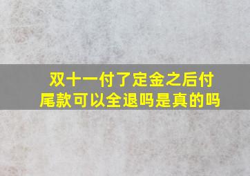 双十一付了定金之后付尾款可以全退吗是真的吗