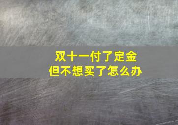 双十一付了定金但不想买了怎么办