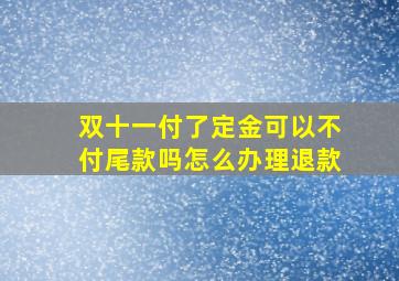 双十一付了定金可以不付尾款吗怎么办理退款