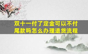 双十一付了定金可以不付尾款吗怎么办理退货流程