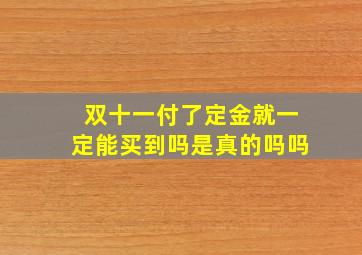 双十一付了定金就一定能买到吗是真的吗吗