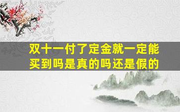 双十一付了定金就一定能买到吗是真的吗还是假的