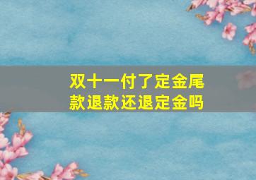 双十一付了定金尾款退款还退定金吗