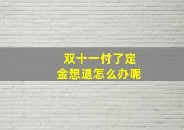 双十一付了定金想退怎么办呢