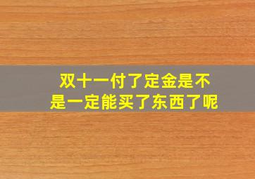 双十一付了定金是不是一定能买了东西了呢