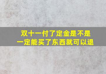 双十一付了定金是不是一定能买了东西就可以退