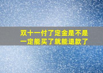 双十一付了定金是不是一定能买了就能退款了