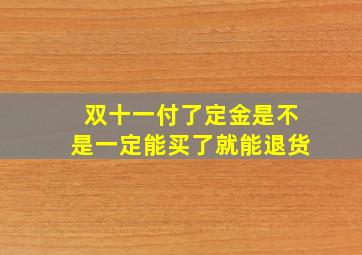 双十一付了定金是不是一定能买了就能退货