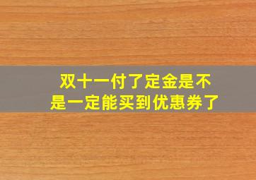 双十一付了定金是不是一定能买到优惠券了