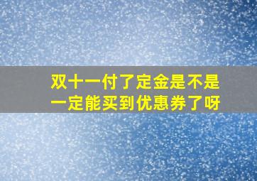 双十一付了定金是不是一定能买到优惠券了呀