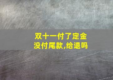 双十一付了定金没付尾款,给退吗