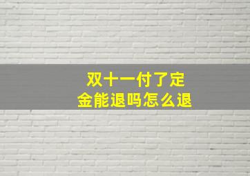 双十一付了定金能退吗怎么退