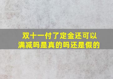 双十一付了定金还可以满减吗是真的吗还是假的